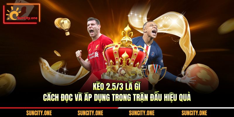 kèo 2.5/3 là gì