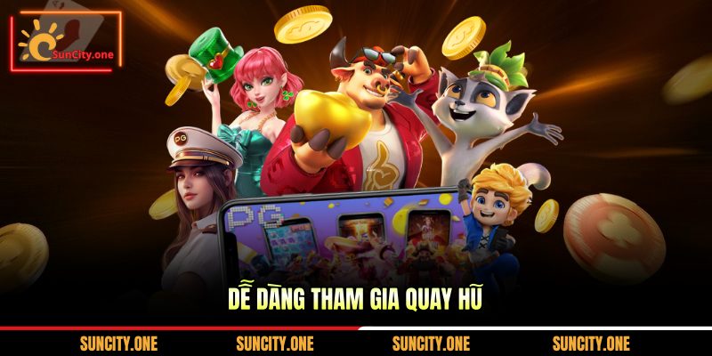 Dễ dàng tham gia quay hũ